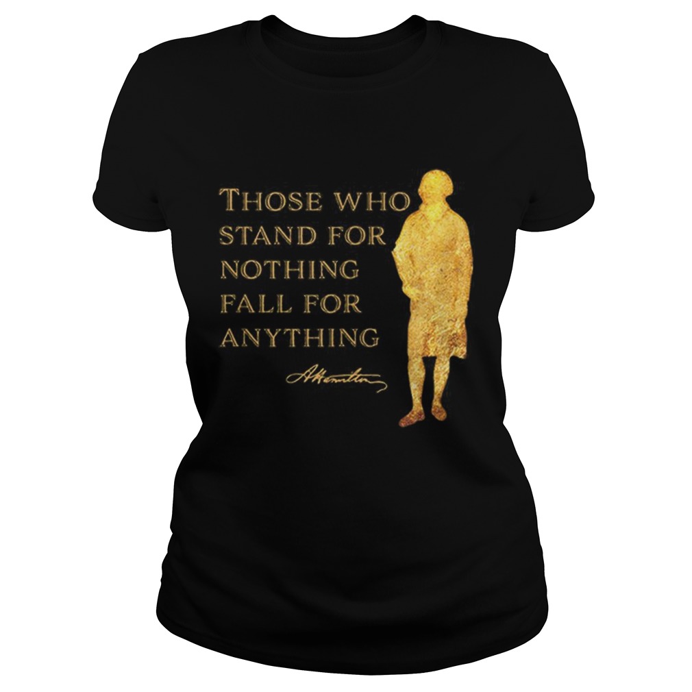 Alexander Hamilton Those Who Stand For Nothing Fall For Anything Classic Ladies