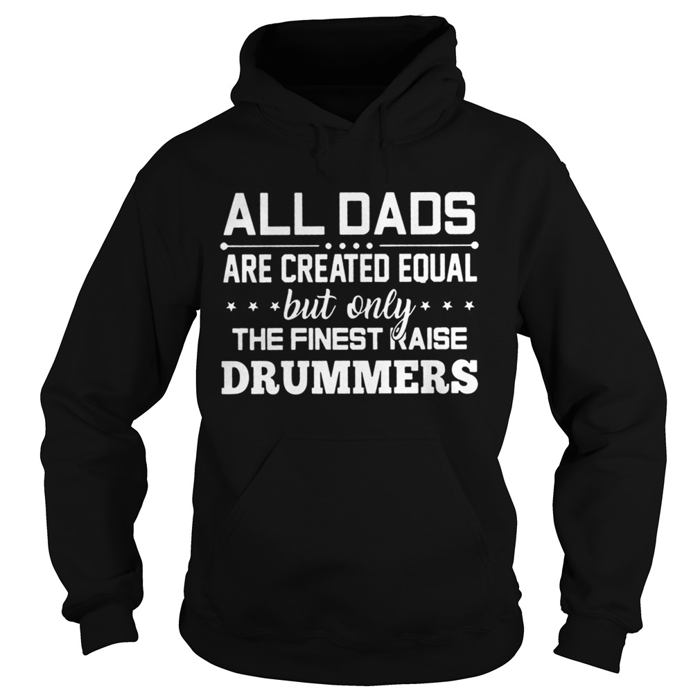 All Dads Are Created Equal But Only The Finest Raise Drummers Shirt Hoodie