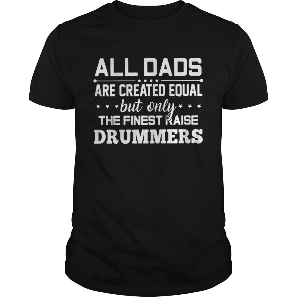 All Dads Are Created Equal But Only The Finest Raise Drummers Shirt