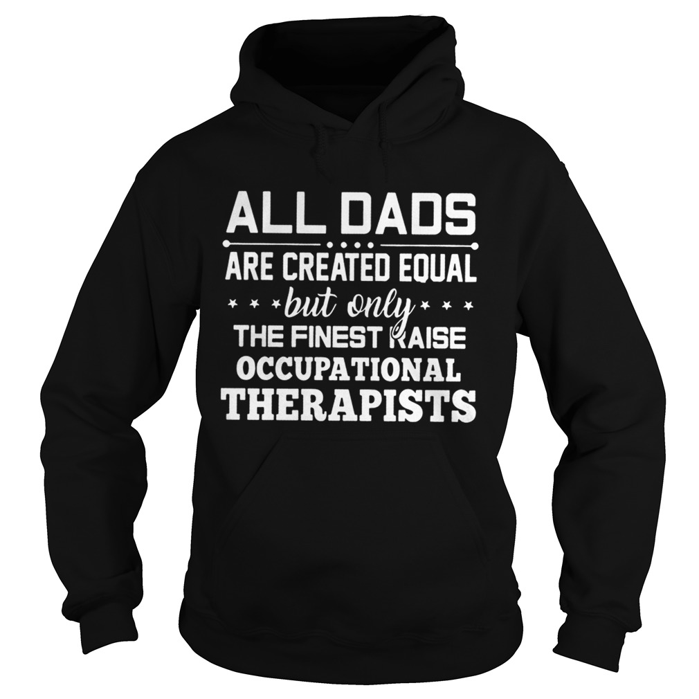 All Dads Are Created Equal But Only The Finest Raise Occupational Therapists Shirt Hoodie