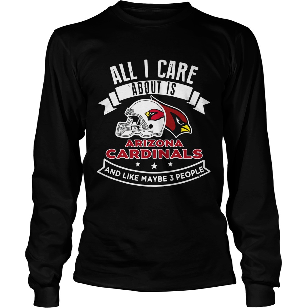All I care about is Arizona Cardinals and like maybe 3 people LongSleeve