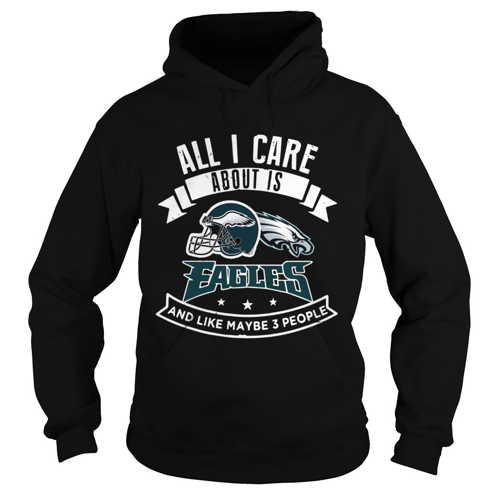 All I care about is Eagles and like maybe 3 people Hoodie
