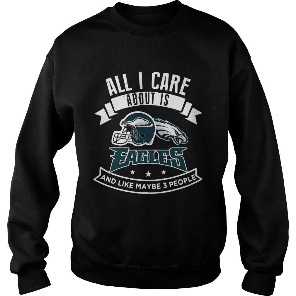 All I care about is Eagles and like maybe 3 people Sweatshirt