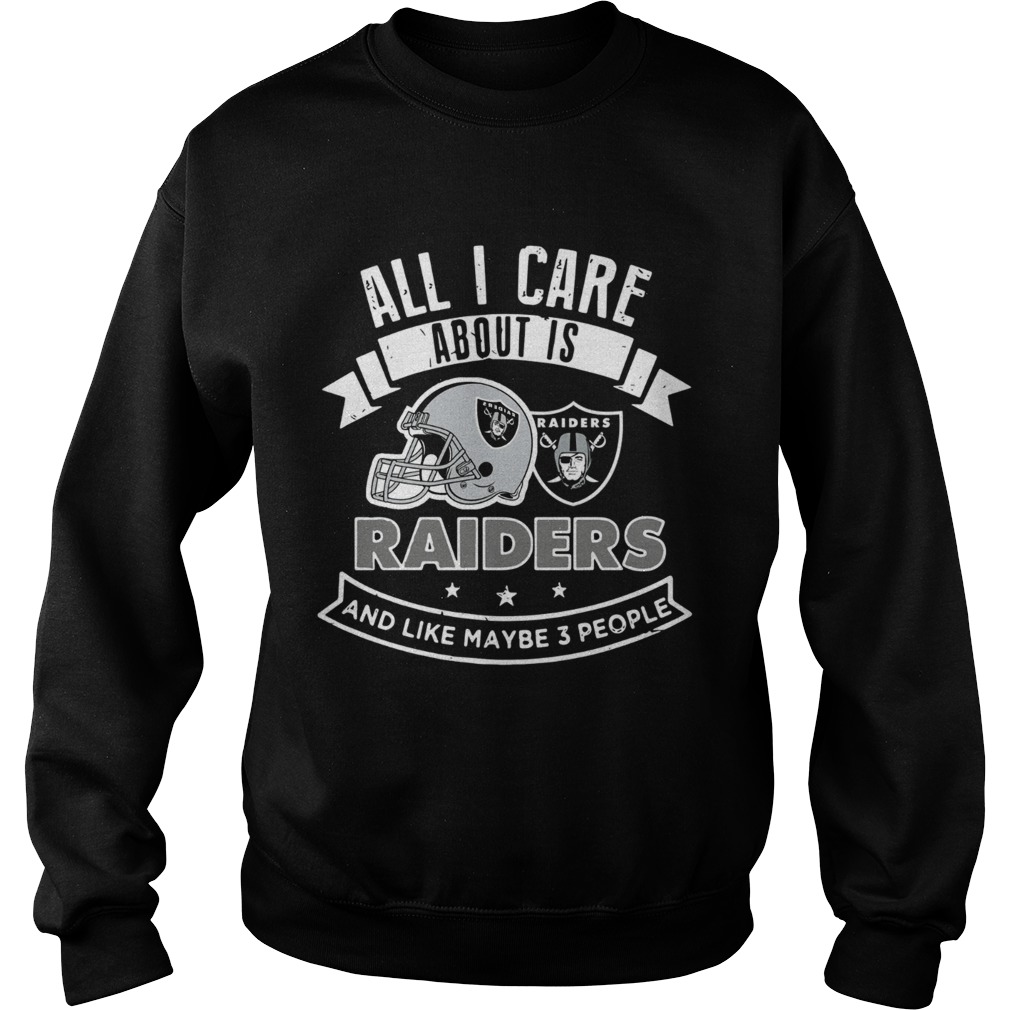 All I care about is Raiders and like maybe 3 people Sweatshirt