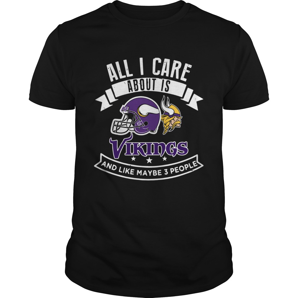 All I care about is Vikings and like maybe 3 people shirt