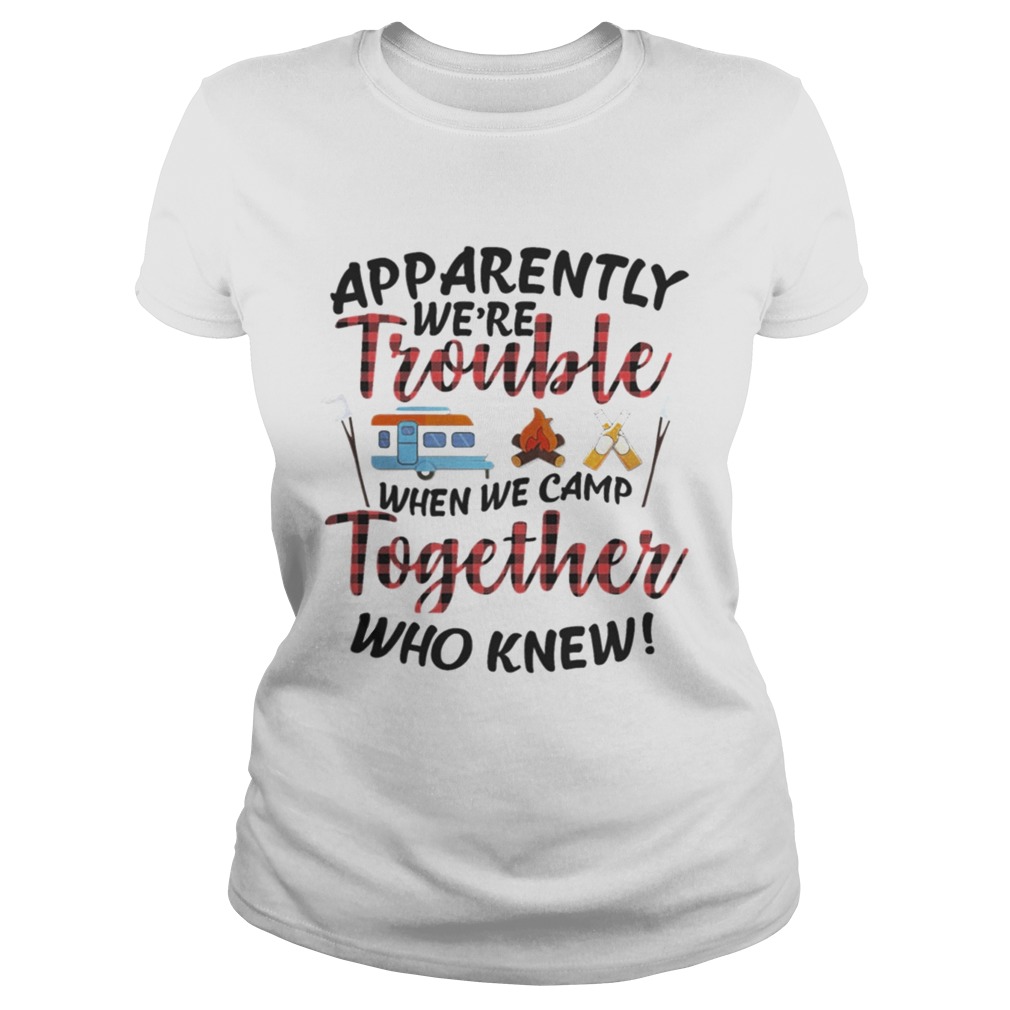 Apparently We Trouble When We Camp Together Shirt TShirt Classic Ladies