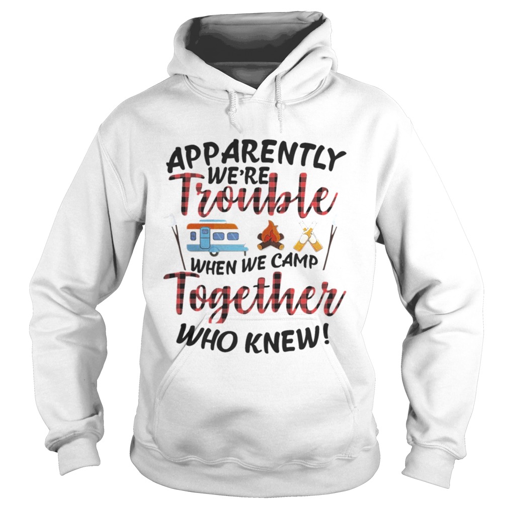 Apparently We Trouble When We Camp Together Shirt TShirt Hoodie