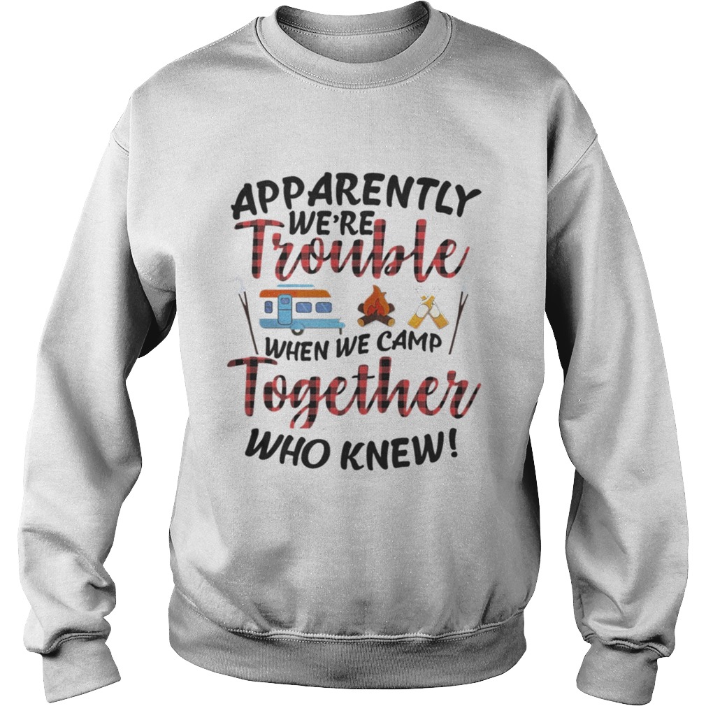 Apparently We Trouble When We Camp Together Shirt TShirt Sweatshirt
