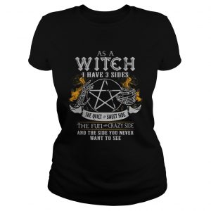 As a witch I have 3 sides the quiet crazy side the fun crazy side and the side you never want to se Ladies Tee