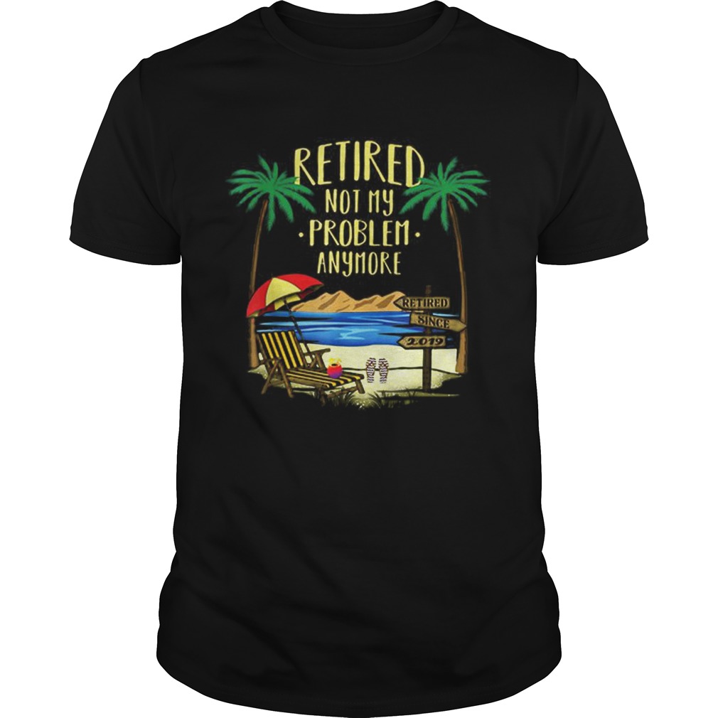 Awesome Retire Not My Problem Anymore Beach shirt
