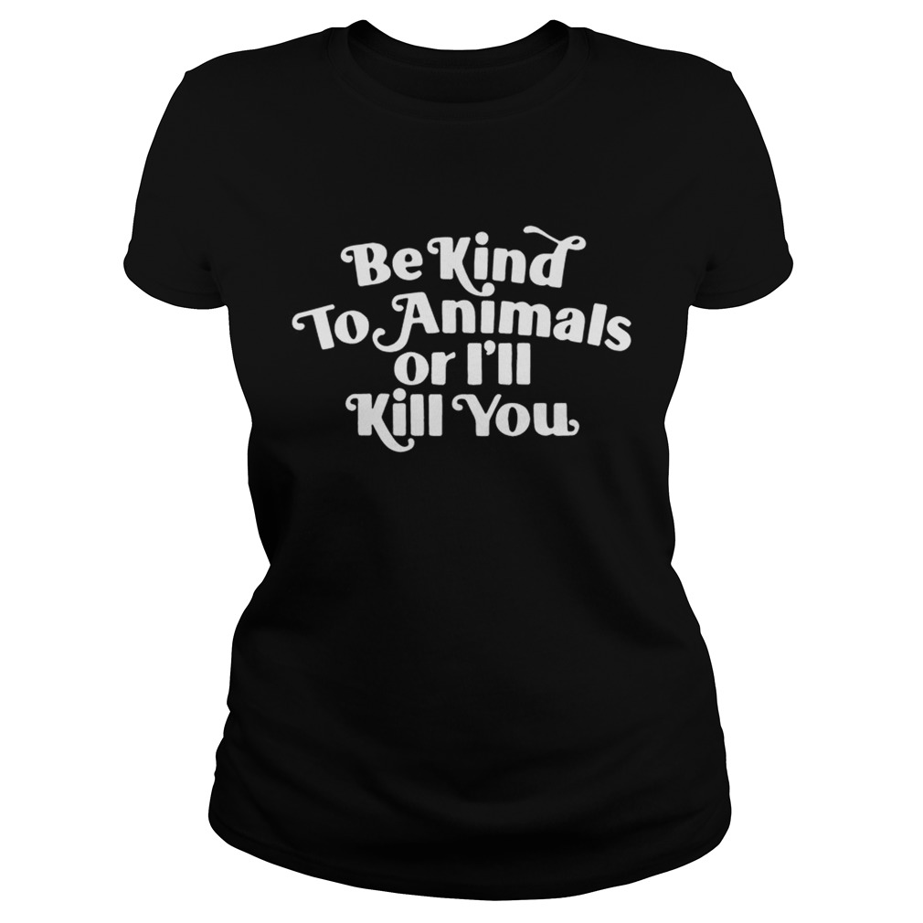 Be kind to Animals or Ill kill you Classic Ladies