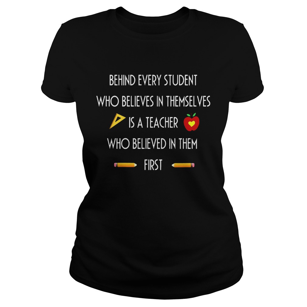 Behind Every Student Who Believes In Themselves Is A Teacher Who Believed In Them First Ts Classic Ladies