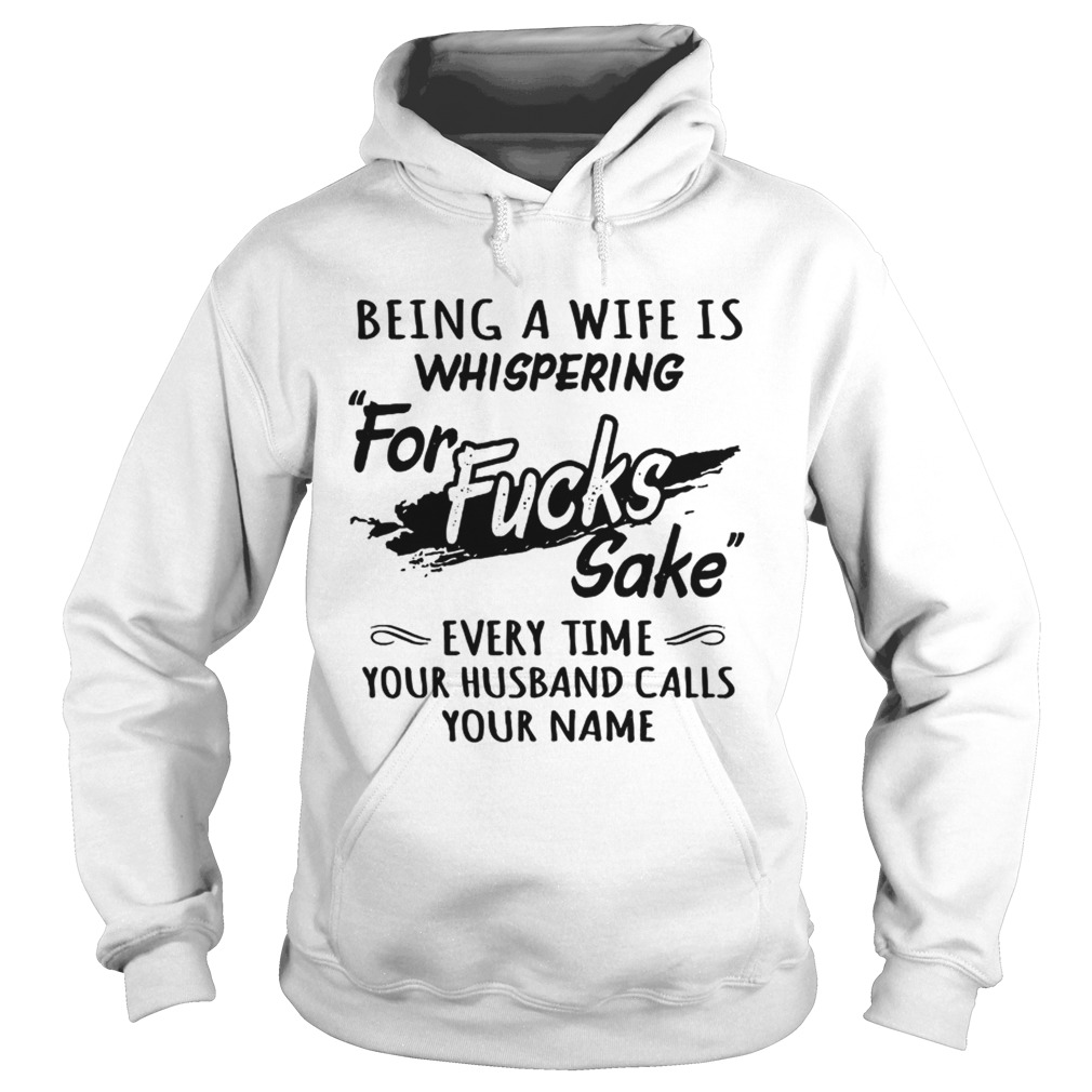 Being A Wife Is Whispering For Sake Every Time Your Husband Calls Your Name Sweat Shirt Hoodie