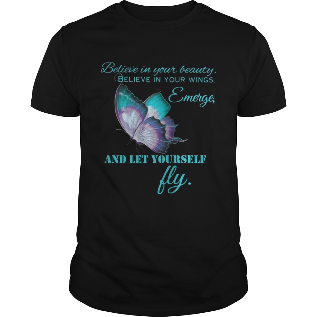Believe in your beautiful Believe in your wings Emerge and let yourself fly Butterfly shirt