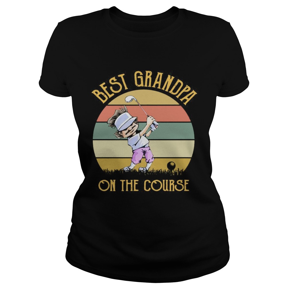 Best Grandpa On The Course Funny Golfing Lovers Golfers Grandfathers Vintage Shirts Classic Ladies