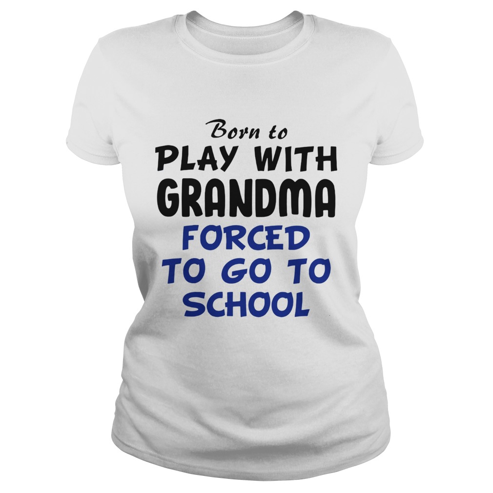 Born to play with Grandpa Forced to go to school Classic Ladies