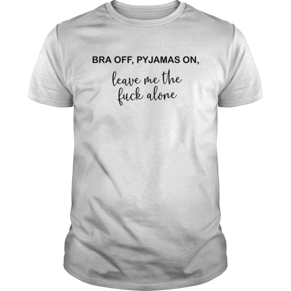 Bra off Pyjamas on leave me the fuck alone shirt