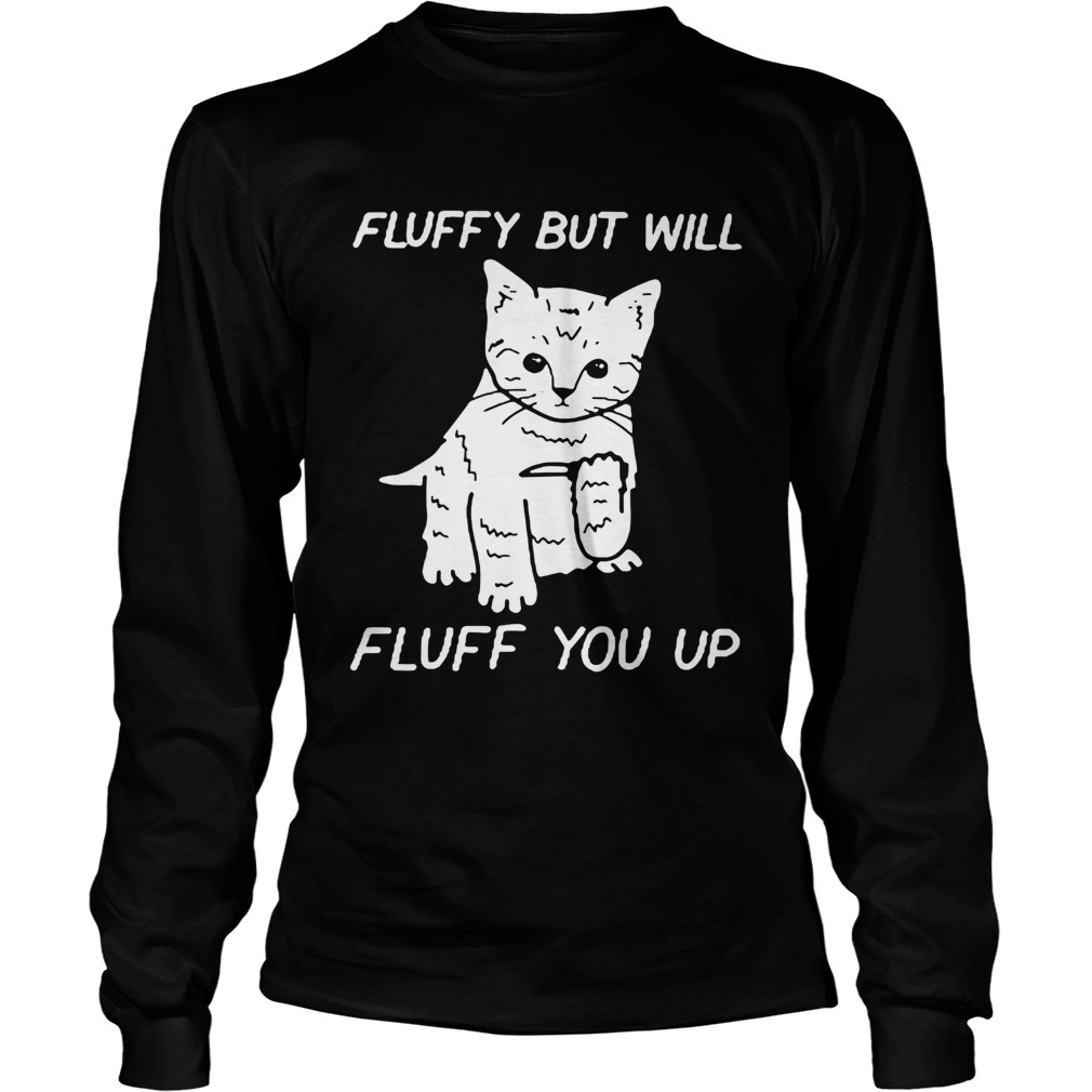 Cat fluffy but will flufe you up LongSleeve