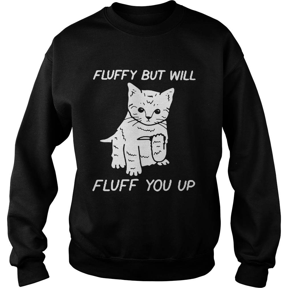 Cat fluffy but will flufe you up Sweatshirt