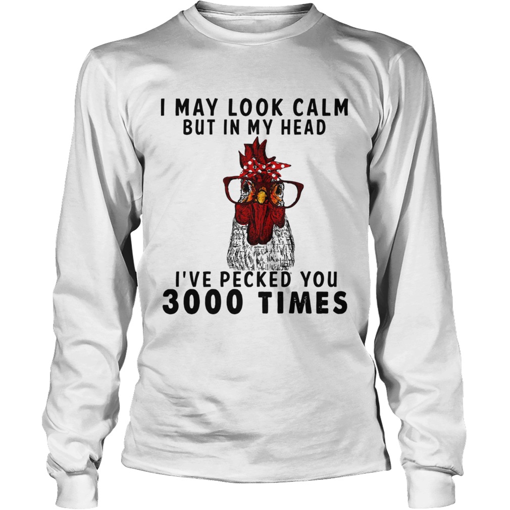 Chicken I may look calm but in my head Ive pecked you 3000 times LongSleeve