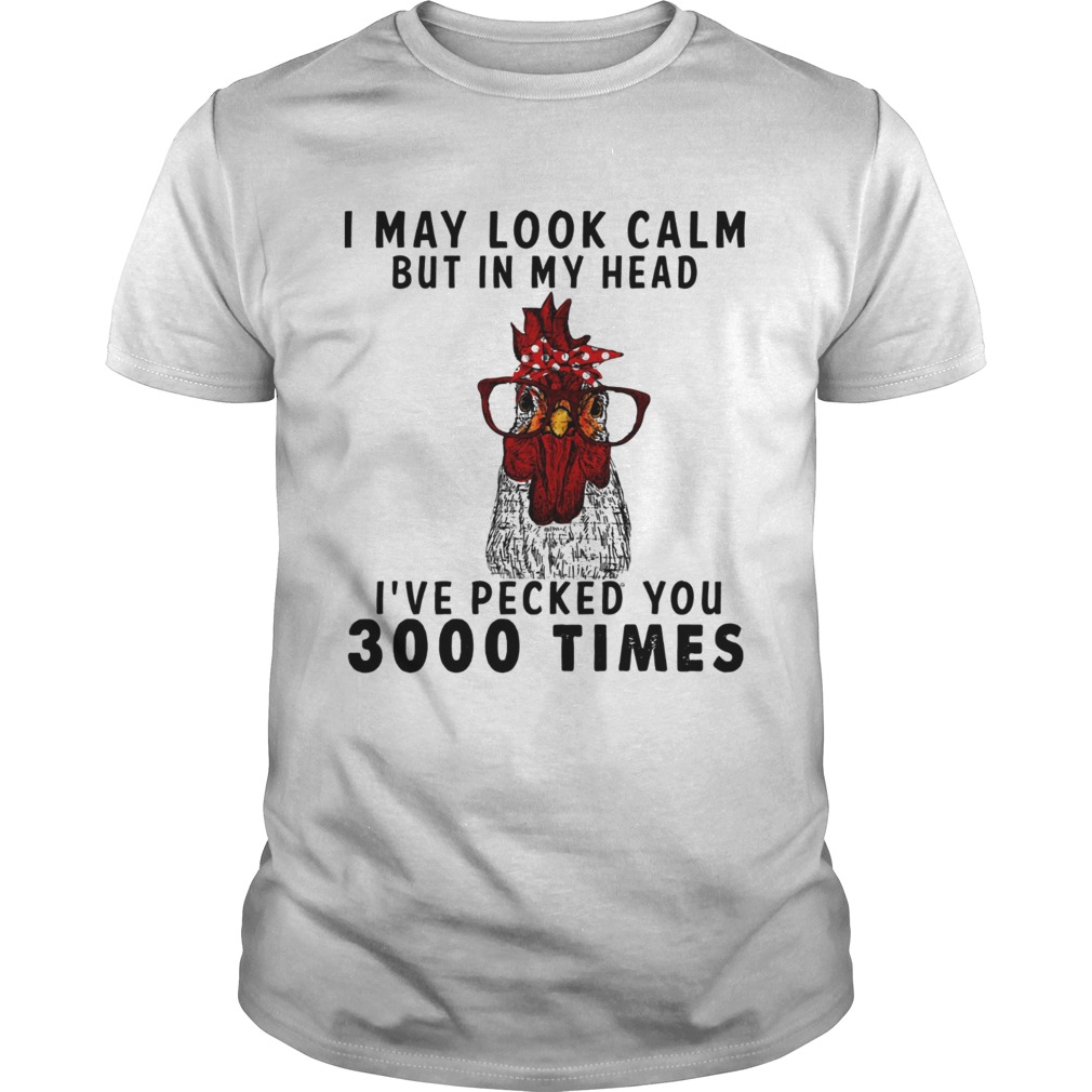 Chicken I may look calm but in my head Ive pecked you 3000 times shirt