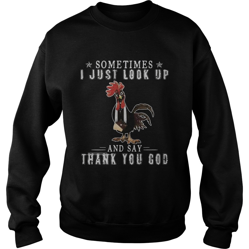 Chicken sometimes I just look up and say thank you God Sweatshirt