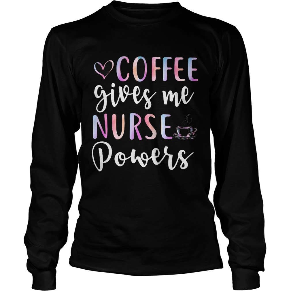 Coffee Gives Me Nurse Powers Funny Nursing Gift Shirts LongSleeve