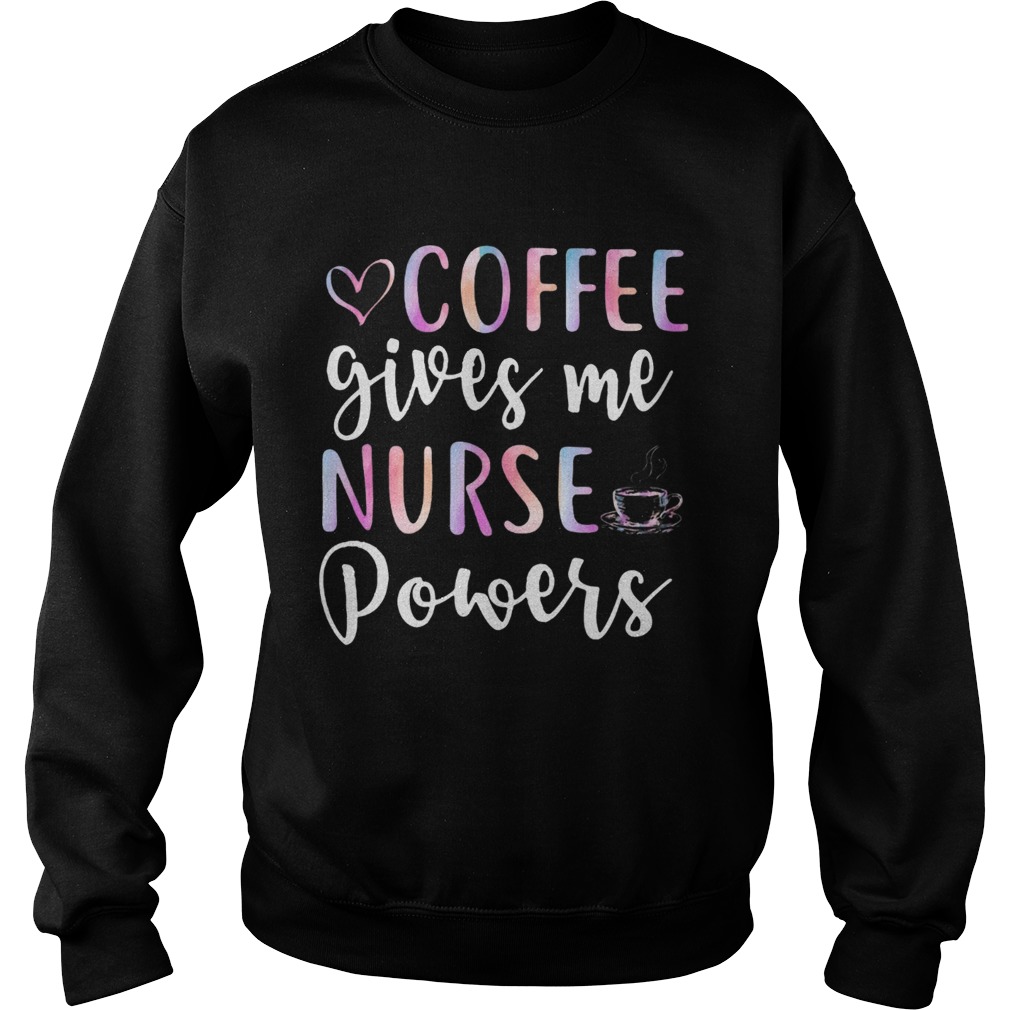 Coffee Gives Me Nurse Powers Funny Nursing Gift Shirts Sweatshirt