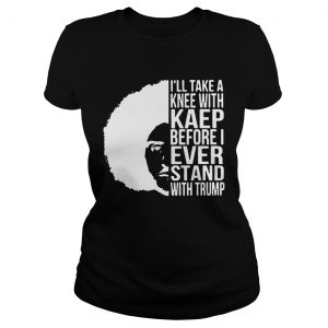 Colin Kaepernick Illtake a knee with Kaep before I ever stand with Ladies Tee