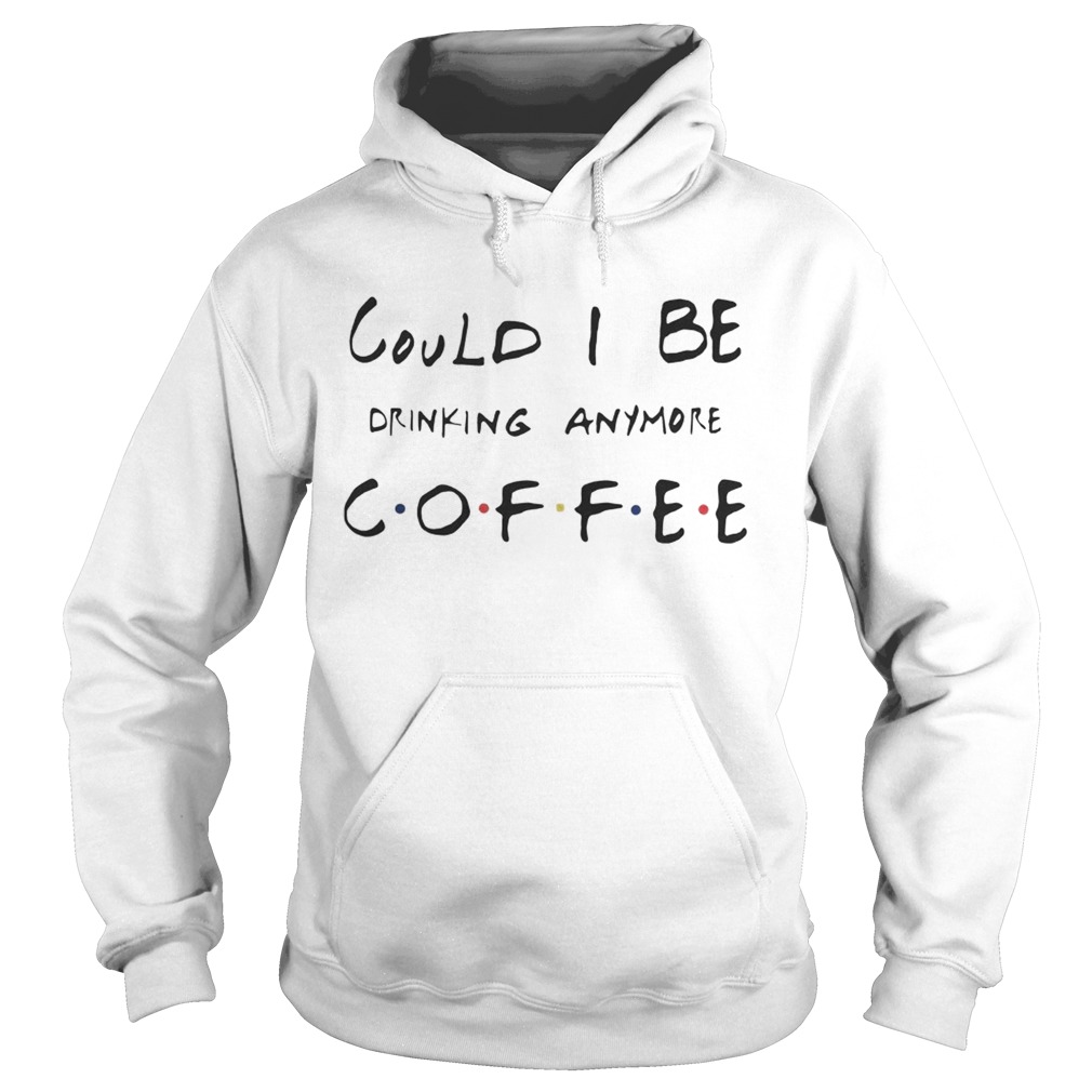 Could I be drinking anymore coffee Friends TV Show Hoodie