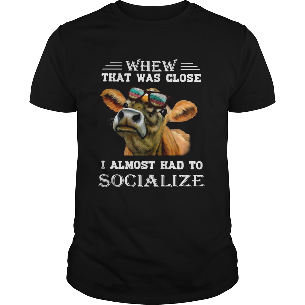 Cow whew that was close I almost had to socialize shirt