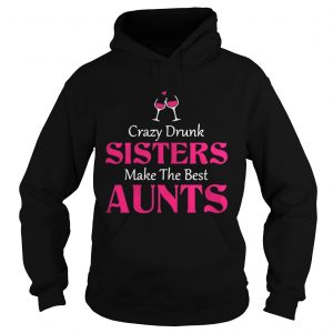 Crazy drunk sisters make the best aunts Hoodie