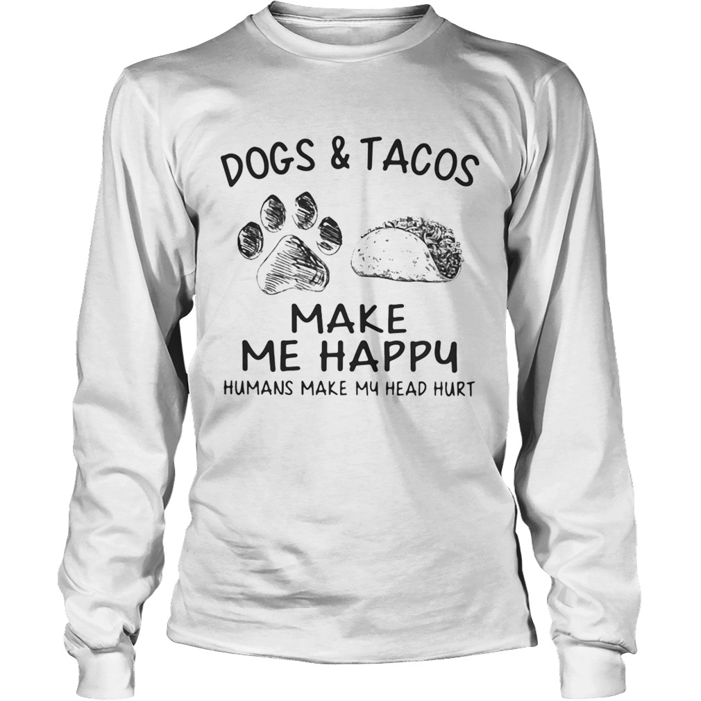 Dogs and tacos make me happy humans make my head hurt LongSleeve
