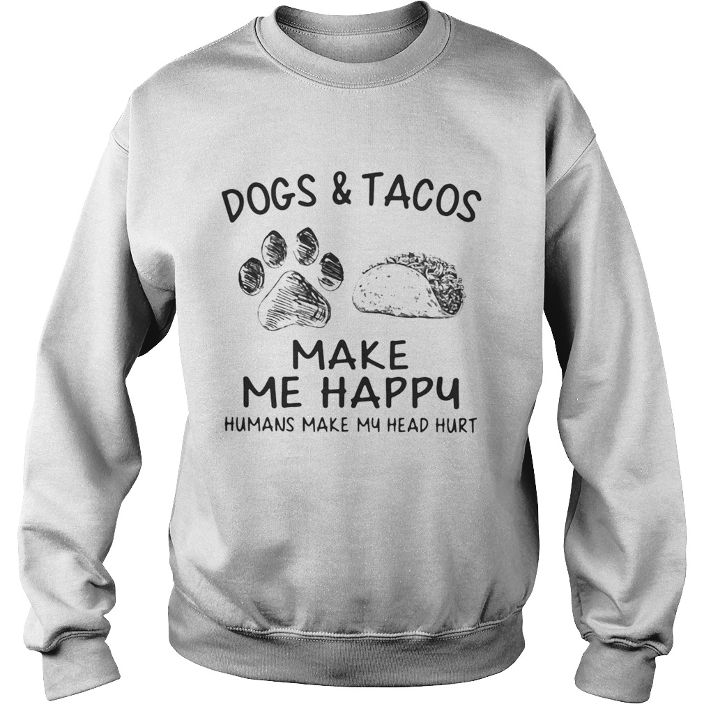 Dogs and tacos make me happy humans make my head hurt Sweatshirt
