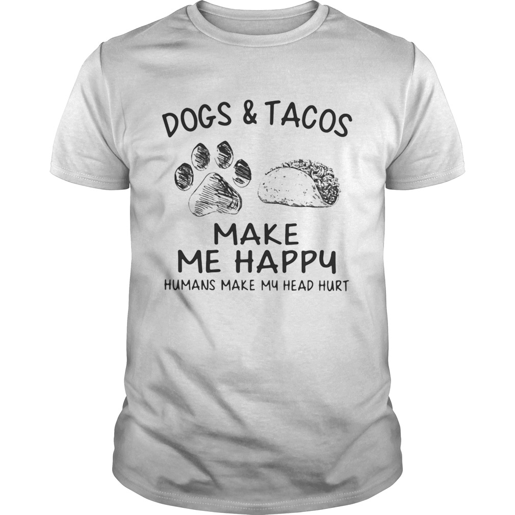 Dogs and tacos make me happy humans make my head hurt shirt