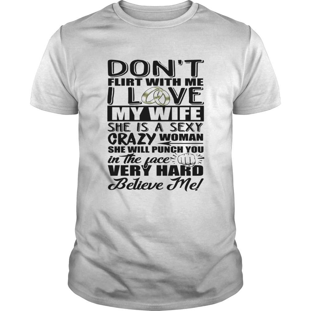 Dont Flirt With Me I Love My Wife She Is A Sexy Crazy Woman She Will Punch You In The Face Shirt