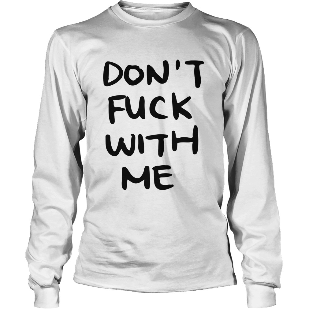 Dont fuck with me I will cry t LongSleeve