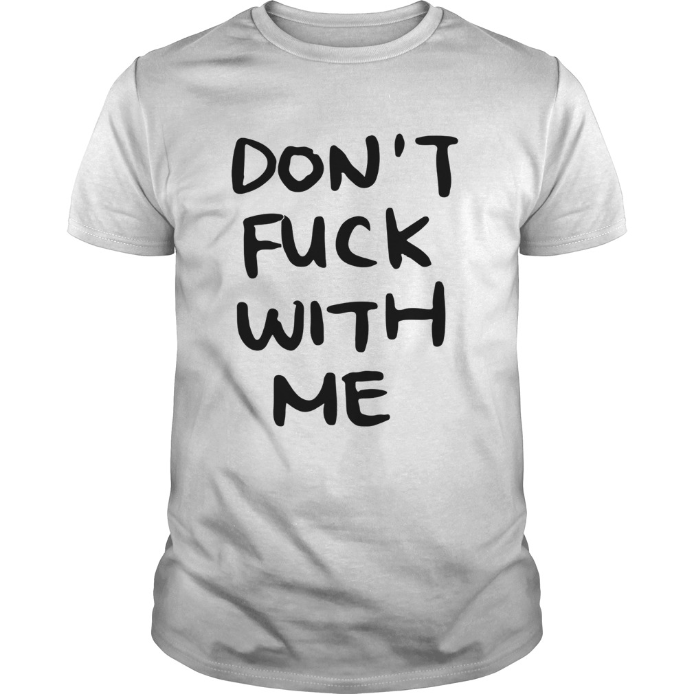 Don't fuck with me I will cry t shirt