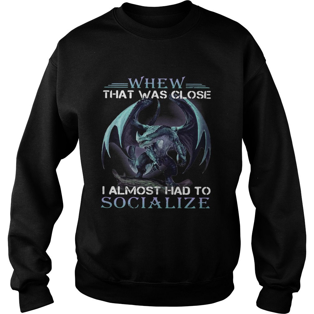 Dragon whew that was close I almost had to socialize Sweatshirt