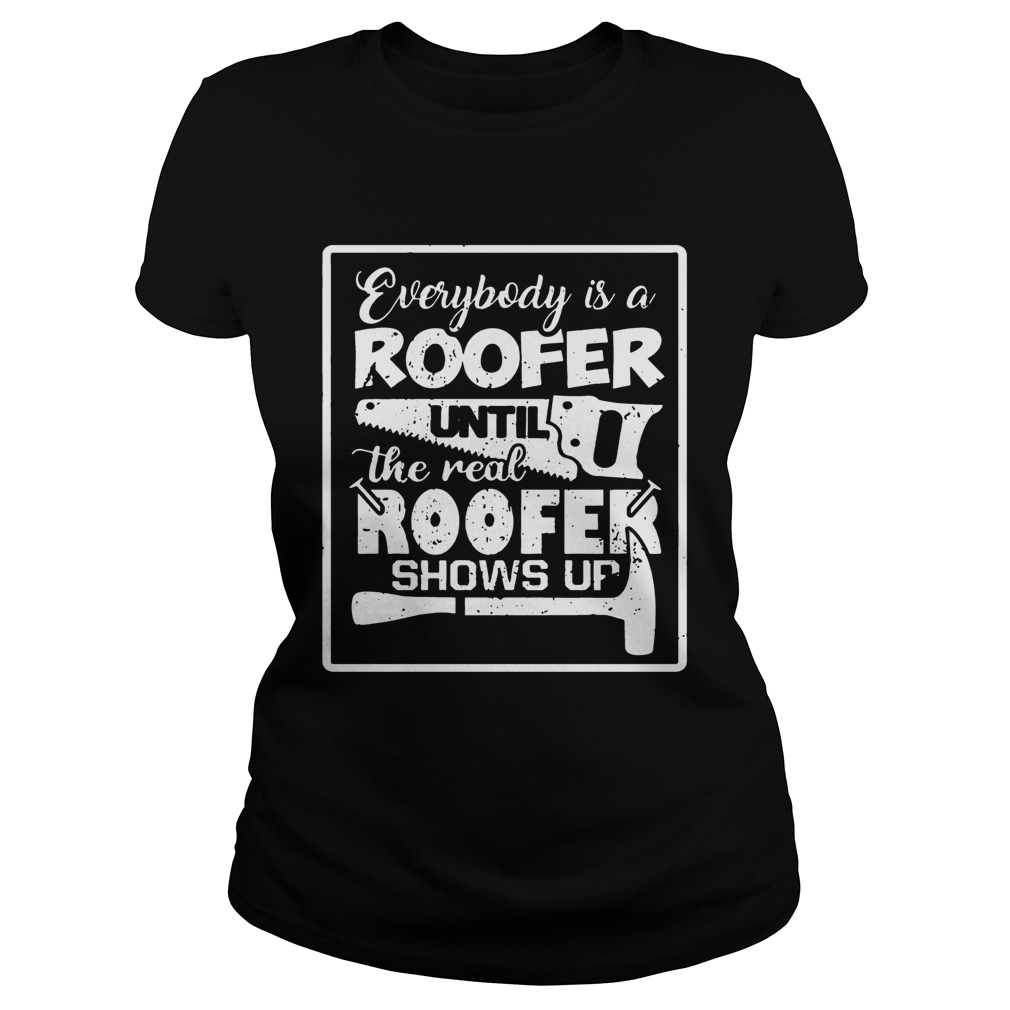 Everybody Is A Roofer Until The Real Roofer Shows Up T Classic Ladies