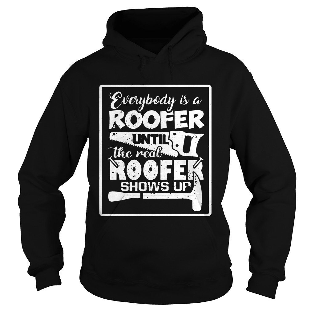 Everybody Is A Roofer Until The Real Roofer Shows Up T Hoodie
