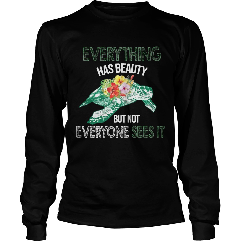 Everything Has Beauty But Not Everyone Sees It TShirt LongSleeve