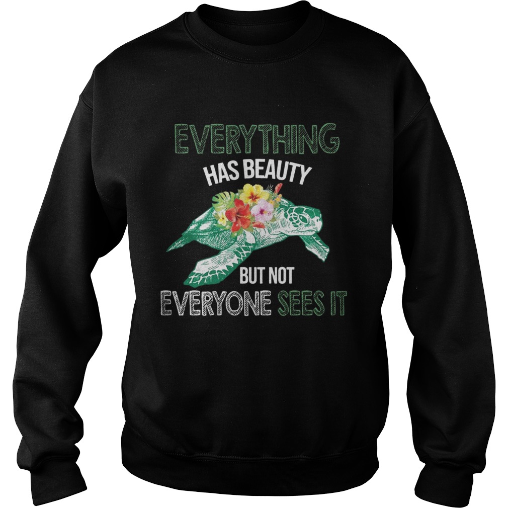 Everything Has Beauty But Not Everyone Sees It TShirt Sweatshirt