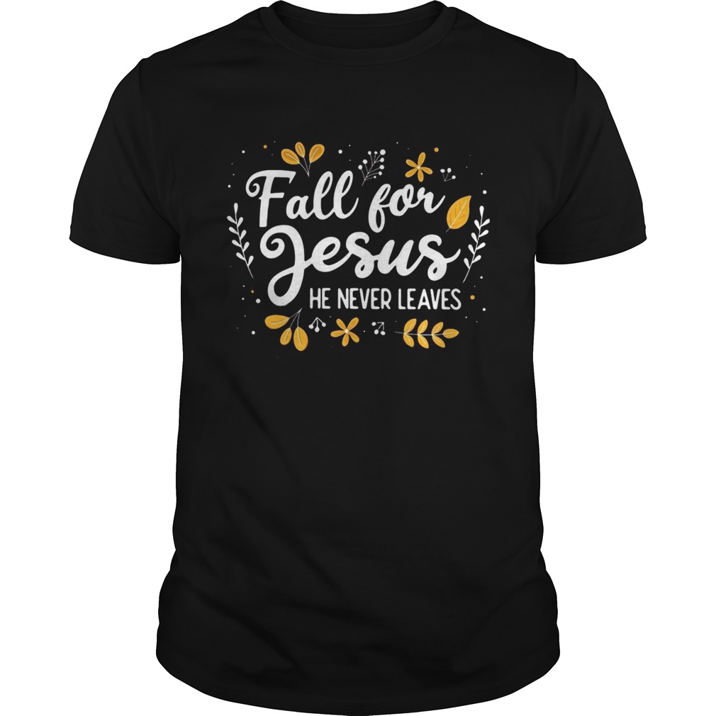 Fall for Jesus he never leaves shirt