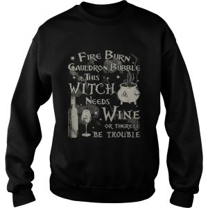 Fire burn cauldron bubble this witch needs wine or therell be trouble Sweatshirt