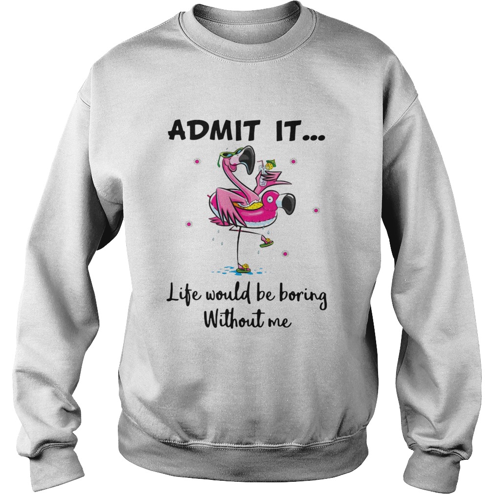 Flamingo admit it life would be boring without me Sweatshirt