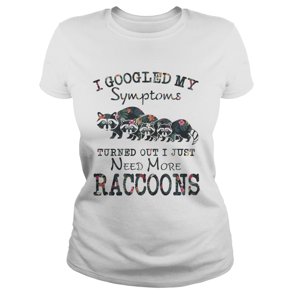 Flower I Googled My Symptoms Turned Out I Just Need More Raccoons Shirt Classic Ladies