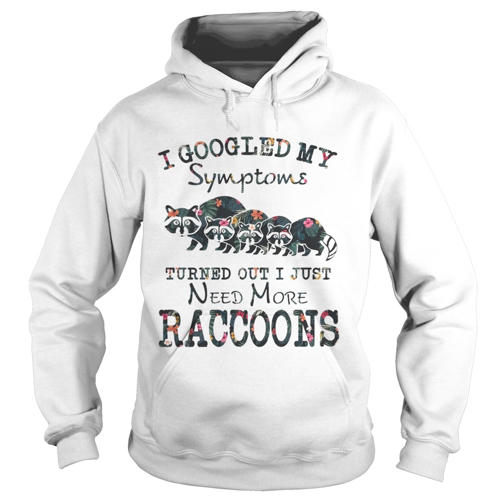 Flower I Googled My Symptoms Turned Out I Just Need More Raccoons Shirt Hoodie