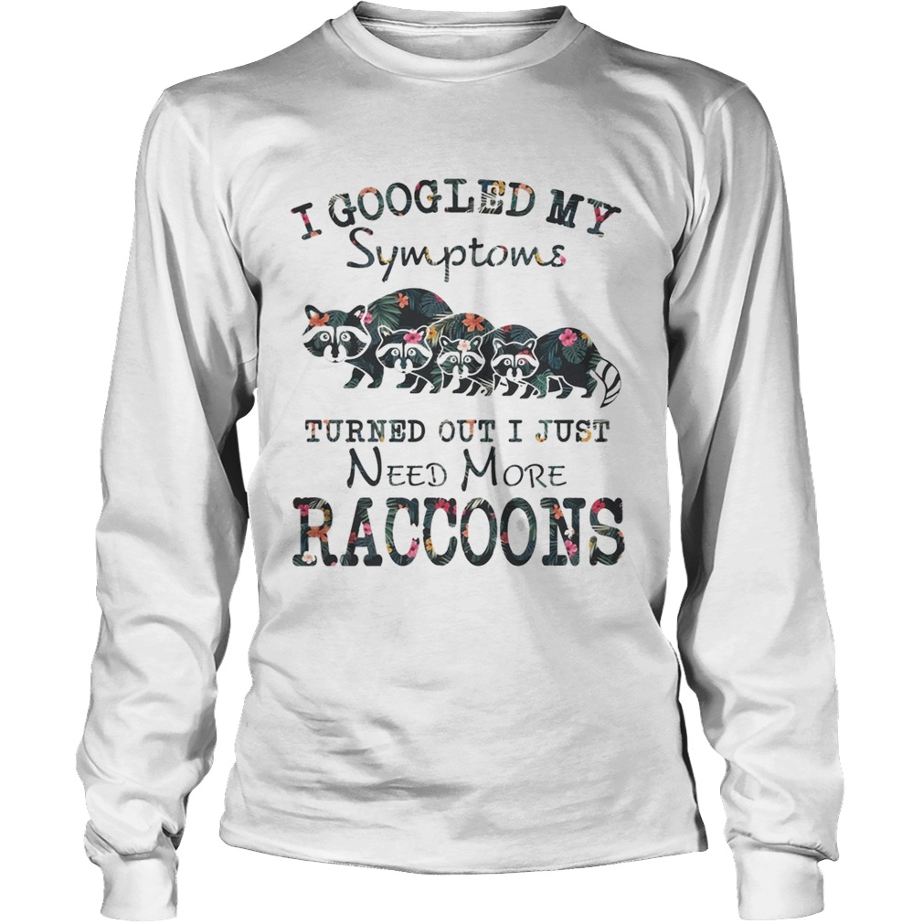 Flower I Googled My Symptoms Turned Out I Just Need More Raccoons Shirt LongSleeve