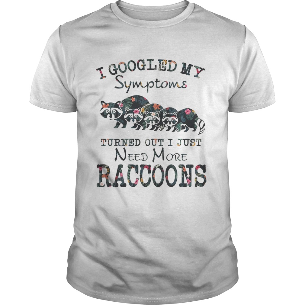 Flower I Googled My Symptoms Turned Out I Just Need More Raccoons Shirt Unisex